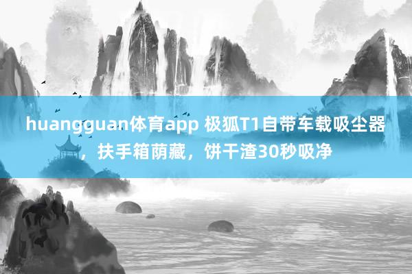 huangguan体育app 极狐T1自带车载吸尘器，扶手箱荫藏，饼干渣30秒吸净