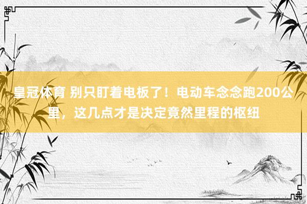 皇冠体育 别只盯着电板了！电动车念念跑200公里，这几点才是决定竟然里程的枢纽