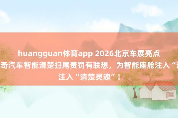 huangguan体育app 2026北京车展亮点预报：斯蒙奇汽车智能清楚扫尾责罚有联想，为智能座舱注入“清楚灵魂”！