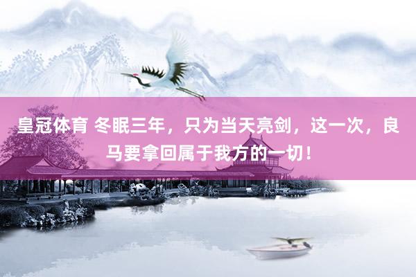 皇冠体育 冬眠三年，只为当天亮剑，这一次，良马要拿回属于我方的一切！