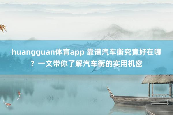 huangguan体育app 靠谱汽车衡究竟好在哪？一文带你了解汽车衡的实用机密