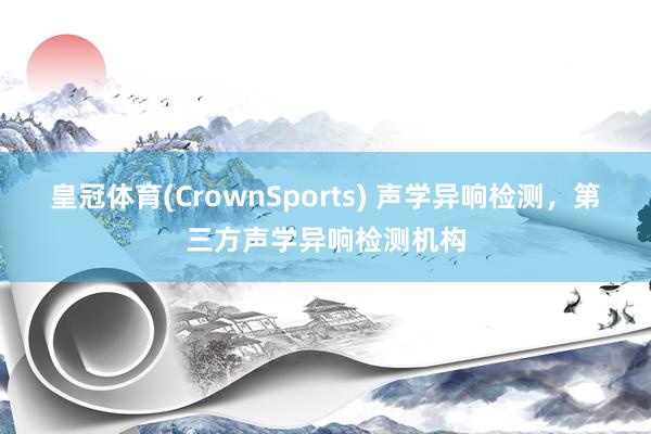 皇冠体育(CrownSports) 声学异响检测，第三方声学异响检测机构