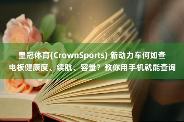 皇冠体育(CrownSports) 新动力车何如查电板健康度、续航、容量？教你用手机就能查询