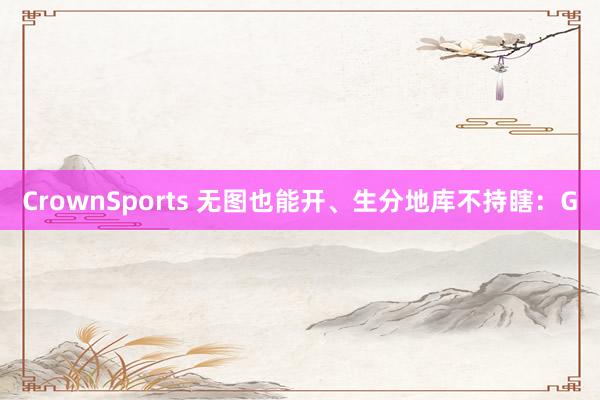 CrownSports 无图也能开、生分地库不持瞎：G