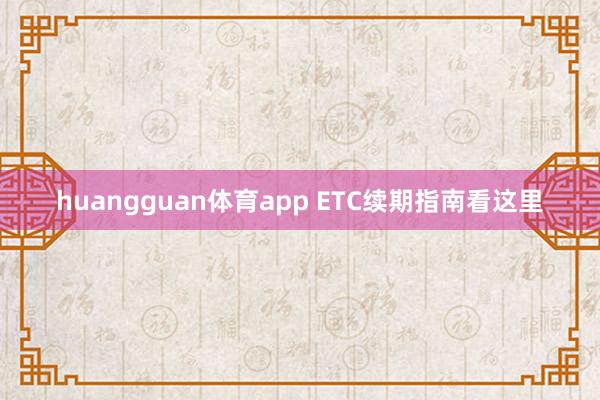 huangguan体育app ETC续期指南看这里