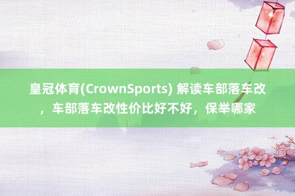 皇冠体育(CrownSports) 解读车部落车改，车部落车改性价比好不好，保举哪家