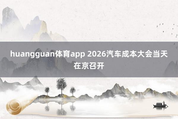 huangguan体育app 2026汽车成本大会当天在京召开