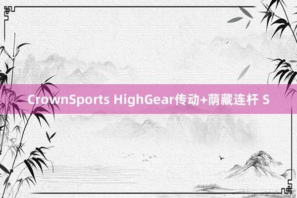 CrownSports HighGear传动+荫藏连杆 S