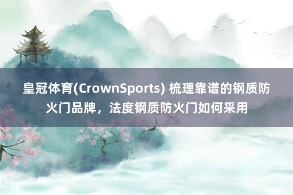 皇冠体育(CrownSports) 梳理靠谱的钢质防火门品牌，法度钢质防火门如何采用