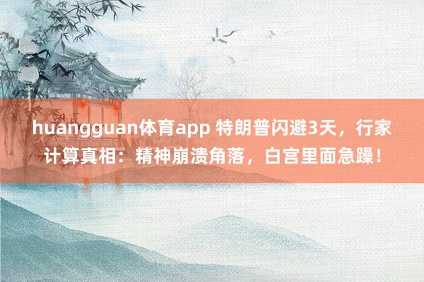 huangguan体育app 特朗普闪避3天，行家计算真相：精神崩溃角落，白宫里面急躁！