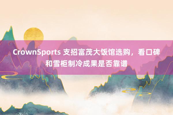 CrownSports 支招富茂大饭馆选购，看口碑和雪柜制冷成果是否靠谱