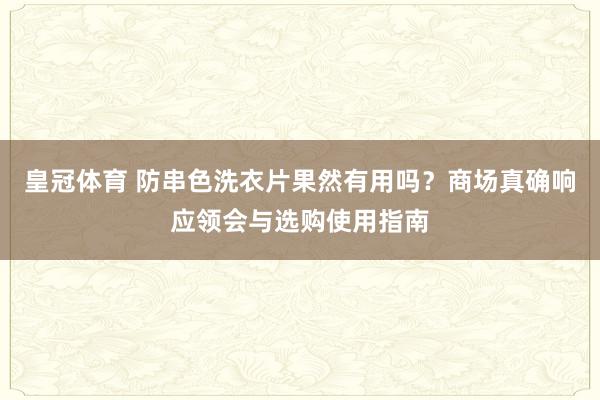 皇冠体育 防串色洗衣片果然有用吗？商场真确响应领会与选购使用指南