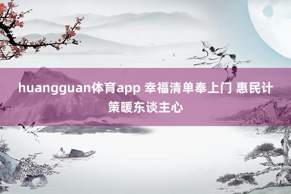 huangguan体育app 幸福清单奉上门 惠民计策暖东谈主心