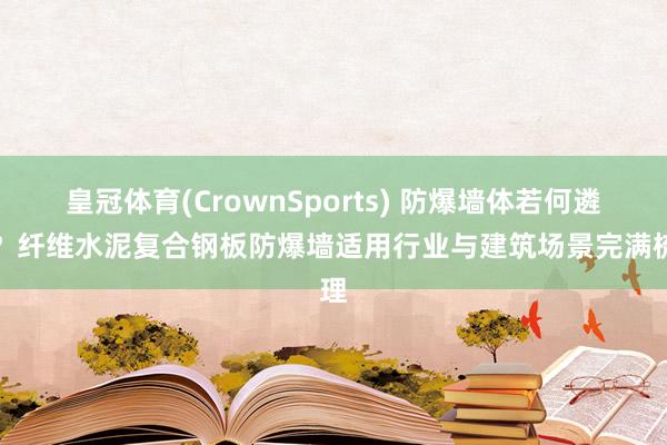 皇冠体育(CrownSports) 防爆墙体若何遴选？纤维水泥复合钢板防爆墙适用行业与建筑场景完满梳理
