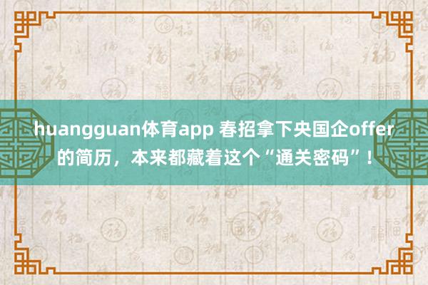 huangguan体育app 春招拿下央国企offer的简历，本来都藏着这个“通关密码”！