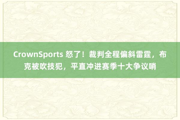 CrownSports 怒了！裁判全程偏斜雷霆，布克被吹技犯，平直冲进赛季十大争议哨