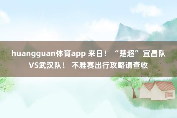 huangguan体育app 来日！ “楚超” 宜昌队VS武汉队！ 不雅赛出行攻略请查收