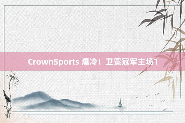 CrownSports 爆冷！卫冕冠军主场1