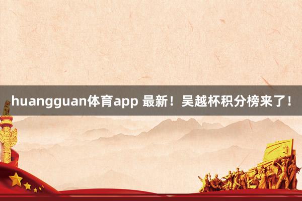 huangguan体育app 最新！吴越杯积分榜来了！