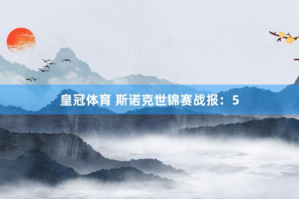 皇冠体育 斯诺克世锦赛战报：5
