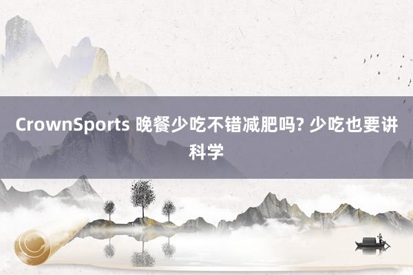 CrownSports 晚餐少吃不错减肥吗? 少吃也要讲科学