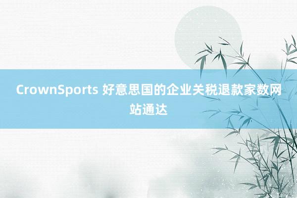 CrownSports 好意思国的企业关税退款家数网站通达