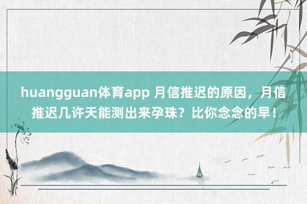 huangguan体育app 月信推迟的原因，月信推迟几许天能测出来孕珠？比你念念的早！