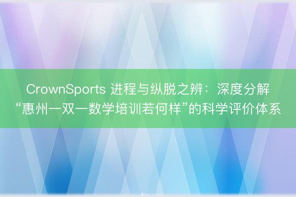 CrownSports 进程与纵脱之辨：深度分解“惠州一双一数学培训若何样”的科学评价体系