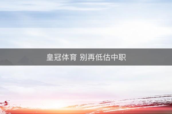 皇冠体育 别再低估中职