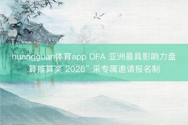huangguan体育app DFA 亚洲最具影响力盘算推算奖 2026” 采专属邀请报名制