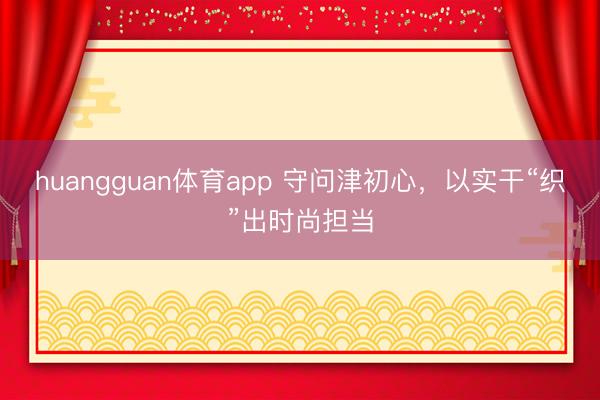 huangguan体育app 守问津初心，以实干“织”出时尚担当