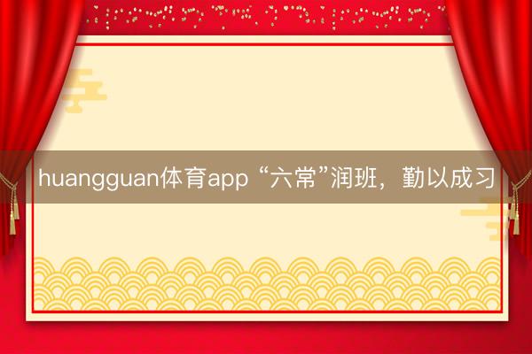 huangguan体育app “六常”润班，勤以成习