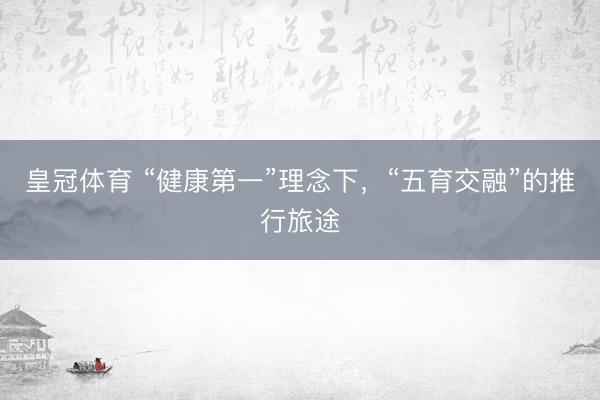 皇冠体育 “健康第一”理念下，“五育交融”的推行旅途